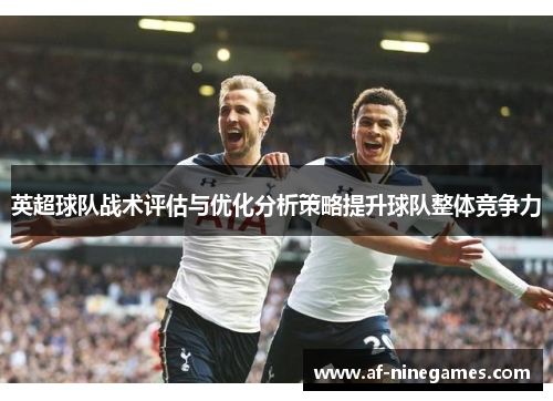 英超球队战术评估与优化分析策略提升球队整体竞争力