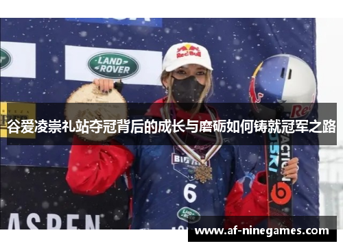 谷爱凌崇礼站夺冠背后的成长与磨砺如何铸就冠军之路