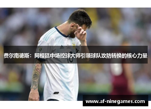 费尔南德斯：阿根廷中场控球大师引领球队攻防转换的核心力量