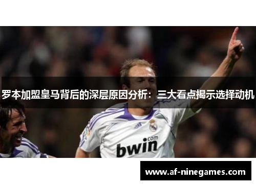 罗本加盟皇马背后的深层原因分析：三大看点揭示选择动机