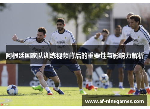 阿根廷国家队训练视频背后的重要性与影响力解析