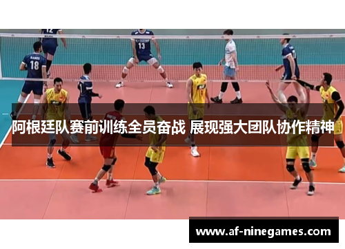 阿根廷队赛前训练全员奋战 展现强大团队协作精神