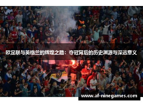 欧足联与英格兰的辉煌之路：夺冠背后的历史渊源与深远意义