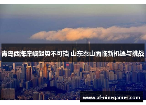 青岛西海岸崛起势不可挡 山东泰山面临新机遇与挑战
