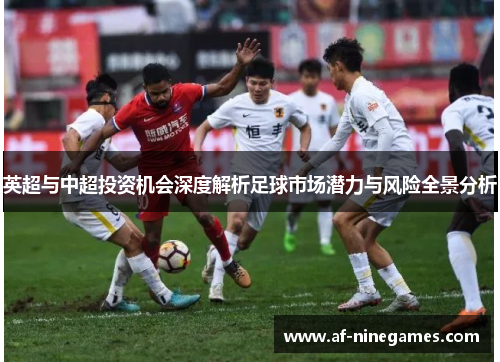 英超与中超投资机会深度解析足球市场潜力与风险全景分析