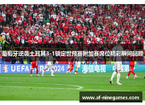 葡萄牙逆袭土耳其3-1锁定世预赛附加赛席位精彩瞬间回顾