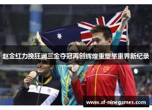 赵金红力挽狂澜三金夺冠再创辉煌重塑举重界新纪录