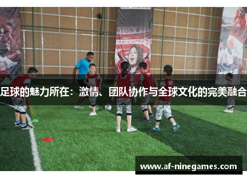 足球的魅力所在：激情、团队协作与全球文化的完美融合