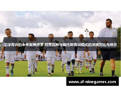 足球青训的未来发展探索 阿贾克斯与桑托斯青训模式的深度对比与启示