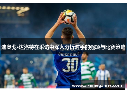 迪奥戈·达洛特在采访中深入分析对手的强项与比赛策略