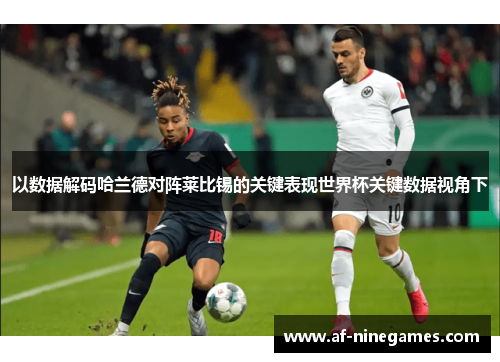 以数据解码哈兰德对阵莱比锡的关键表现世界杯关键数据视角下