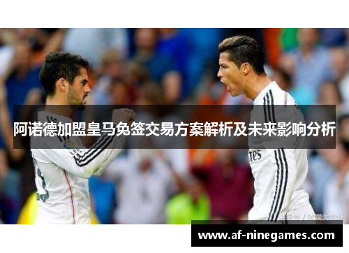 阿诺德加盟皇马免签交易方案解析及未来影响分析