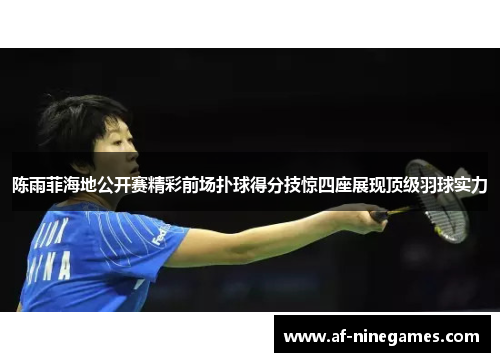 陈雨菲海地公开赛精彩前场扑球得分技惊四座展现顶级羽球实力 陈雨菲海地公开赛精彩前场扑球得分技惊四座展现顶级羽球实力