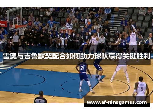 雷奥与吉鲁默契配合如何助力球队赢得关键胜利 雷奥与吉鲁默契配合如何助力球队赢得关键胜利