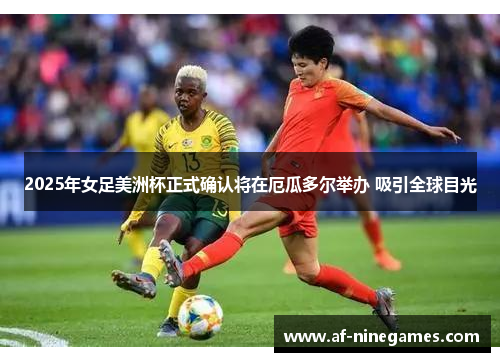 2025年女足美洲杯正式确认将在厄瓜多尔举办 吸引全球目光 2025年女足美洲杯正式确认将在厄瓜多尔举办 吸引全球目光