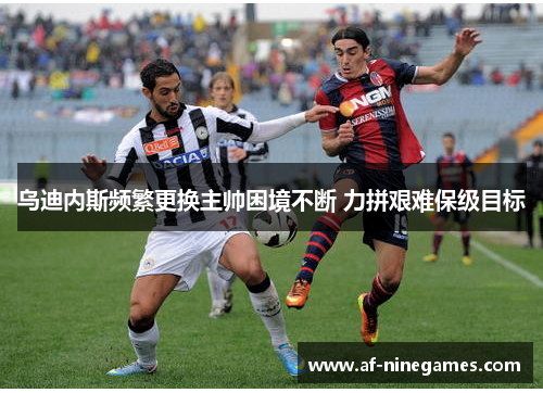乌迪内斯频繁更换主帅困境不断 力拼艰难保级目标