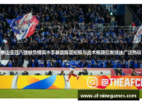泰山亚冠八强憾负横滨水手暴露阵容短板与战术瓶颈引发球迷广泛热议 泰山亚冠八强憾负横滨水手暴露阵容短板与战术瓶颈引发球迷广泛热议