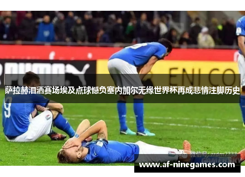 萨拉赫泪洒赛场埃及点球憾负塞内加尔无缘世界杯再成悲情注脚历史 萨拉赫泪洒赛场埃及点球憾负塞内加尔无缘世界杯再成悲情注脚历史